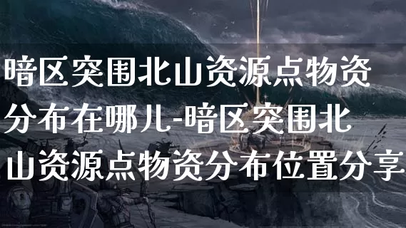 暗区突围北山资源点物资分布在哪儿-暗区突围北山资源点物资分布位置分享介绍攻略_https://m.cddzfzs.com_游戏攻略_第1张