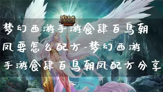 梦幻西游手游食肆百鸟朝凤要怎么配方-梦幻西游手游食肆百鸟朝凤配方分享介绍攻略_https://m.cddzfzs.com_游戏攻略_第1张