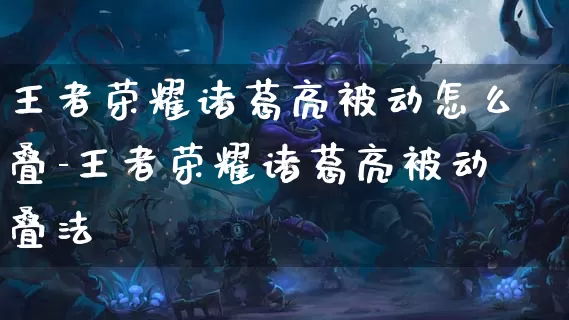 王者荣耀诸葛亮被动怎么叠-王者荣耀诸葛亮被动叠法_https://m.cddzfzs.com_游戏资讯_第1张
