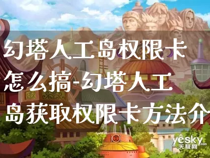 幻塔人工岛权限卡怎么搞-幻塔人工岛获取权限卡方法介绍攻略_https://m.cddzfzs.com_游戏攻略_第1张